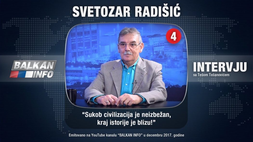 ИНТЕРВЈУ: Светозар Радишић - Сукоб цивилизација је неизбежан, крај историје је близу! (видео) ИНТЕРВЈУ: Светозар Радишић - Сукоб цивилизација је неизбежан, крај историје је близу! (видео)