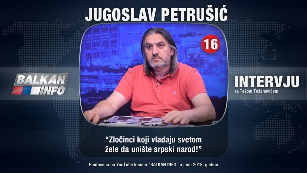 ИНТЕРВЈУ: Југослав Петрушић - Злочинци који владају светом желе да униште српски народ! (видео) ИНТЕРВЈУ: Југослав Петрушић - Злочинци који владају светом желе да униште српски народ! (видео)