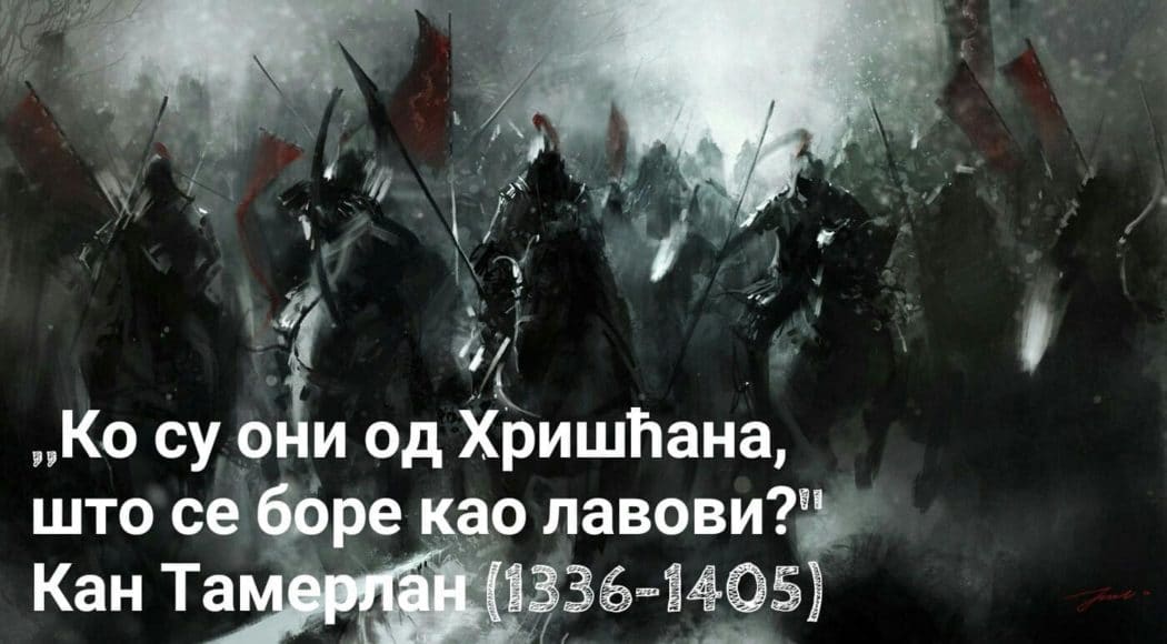 Монголски кан Тамерлан: ,,Ко су они од Хришћана, што се боре као лавови?" Монголски кан Тамерлан: ,,Ко су они од Хришћана, што се боре као лавови?"